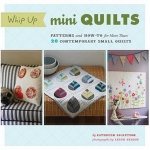 Whip Up Mini Quilts: Patterns and How-To for 26 Contemporary Small Quilts