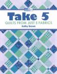 Take 5 - Quilts From Just 5 Fabrics